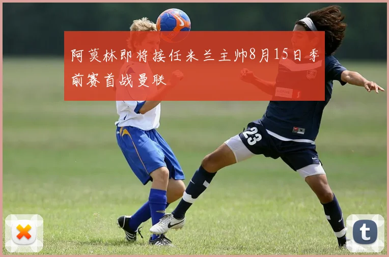 阿莫林即将接任米兰主帅8月15日季前赛首战曼联