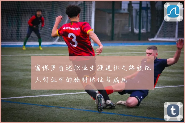 富保罗自述职业生涯进化之路经纪人行业中的独特地位与成就
