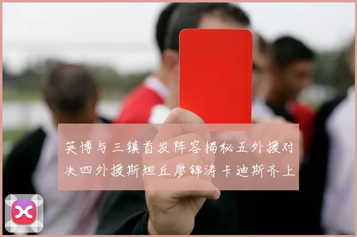 英博与三镇首发阵容揭秘五外援对决四外援斯坦丘廖锦涛卡迪斯齐上阵