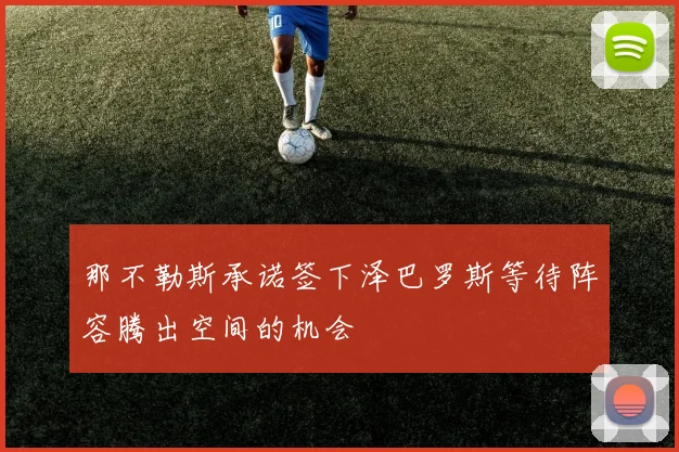 那不勒斯承诺签下泽巴罗斯等待阵容腾出空间的机会