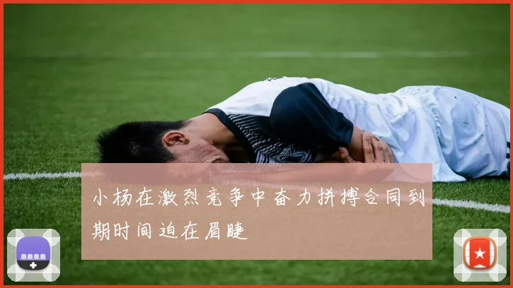 小杨在激烈竞争中奋力拼搏合同到期时间迫在眉睫